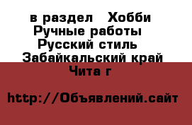  в раздел : Хобби. Ручные работы » Русский стиль . Забайкальский край,Чита г.